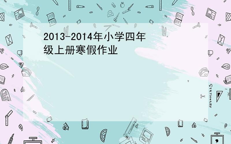 2013-2014年小学四年级上册寒假作业