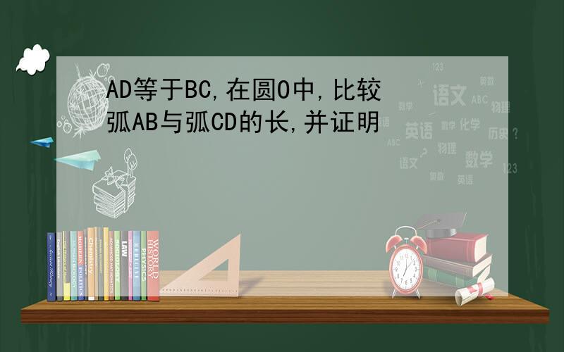 AD等于BC,在圆O中,比较弧AB与弧CD的长,并证明