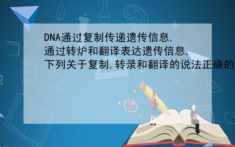 DNA通过复制传递遗传信息,通过转炉和翻译表达遗传信息,下列关于复制,转录和翻译的说法正确的是A. 三个过程所需酶的种类相同 B. 复制和转录的模板相同 C. 三个过程都要通过碱基互补配对