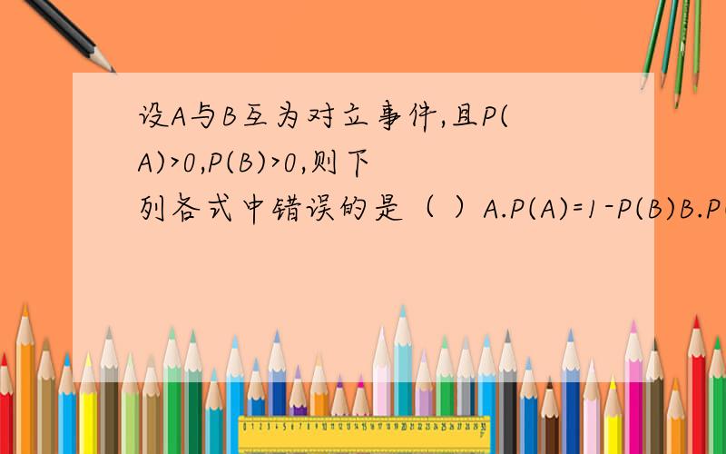 设A与B互为对立事件,且P(A)>0,P(B)>0,则下列各式中错误的是（ ）A.P(A)=1-P(B)B.P(AB)=P(A)P(B)C.P(AB两个上边都有-)=1D.P(AUB)=1