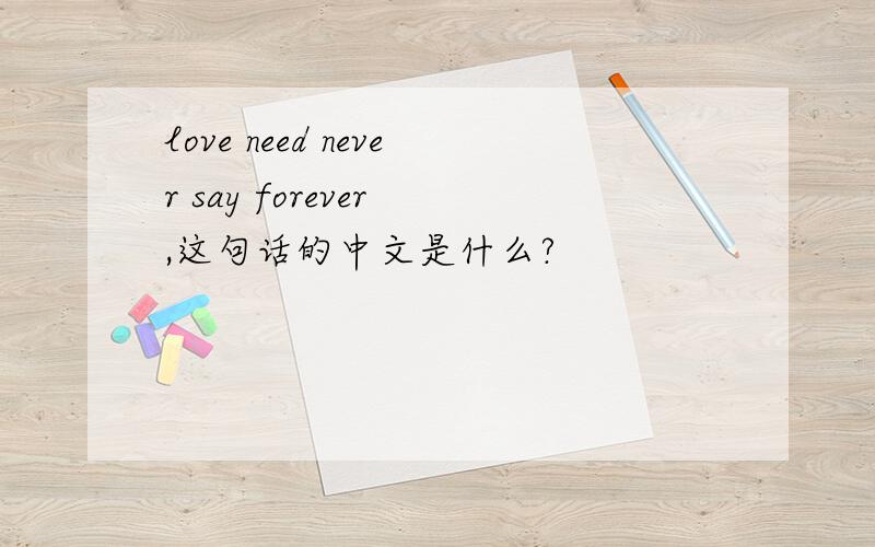 love need never say forever ,这句话的中文是什么?