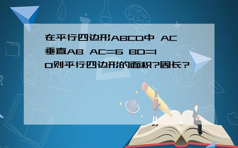 在平行四边形ABCD中 AC垂直AB AC=6 BD=10则平行四边形的面积?周长?