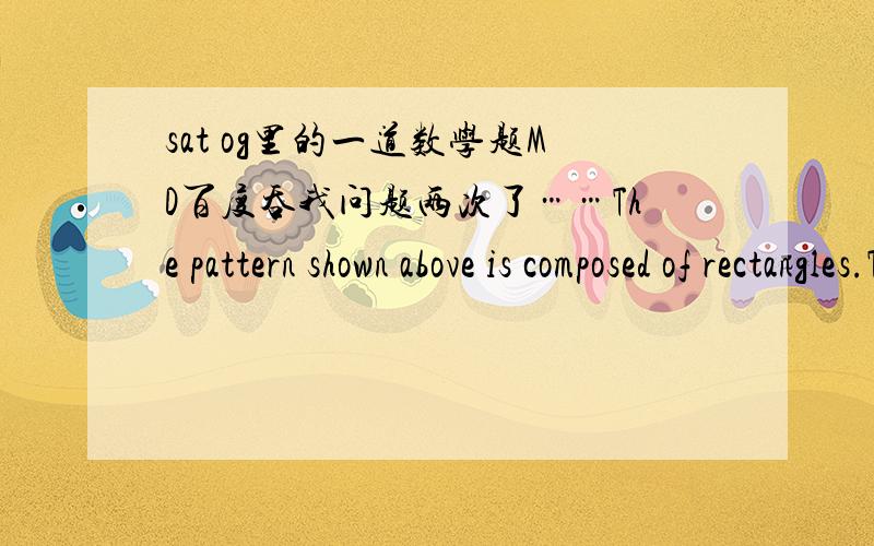 sat og里的一道数学题MD百度吞我问题两次了……The pattern shown above is composed of rectangles.This pattern is used repeatedly to completely cover a rectangular region 12L units long and 10L units wide.How many rectangles of dimensio