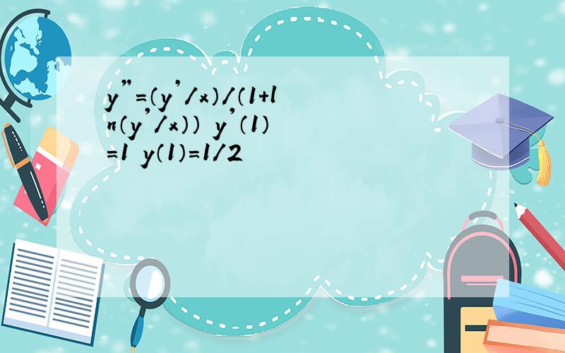 y”=（y’/x）/（1+ln（y'/x）） y'（1）=1 y（1）=1/2