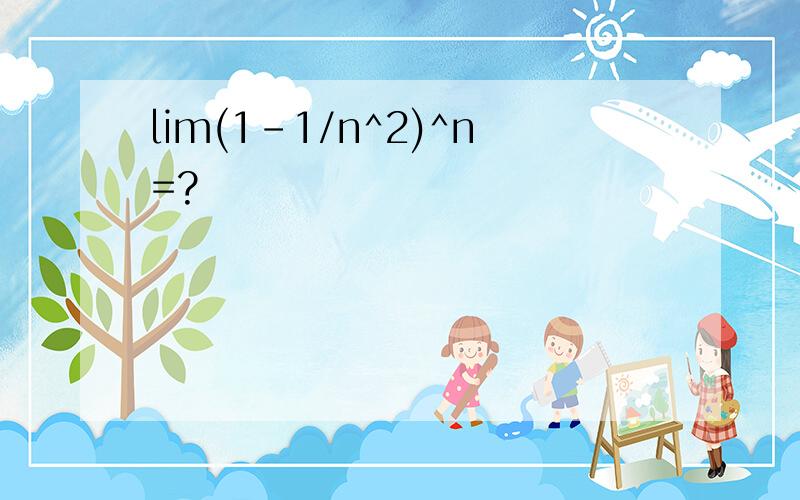 lim(1-1/n^2)^n=?