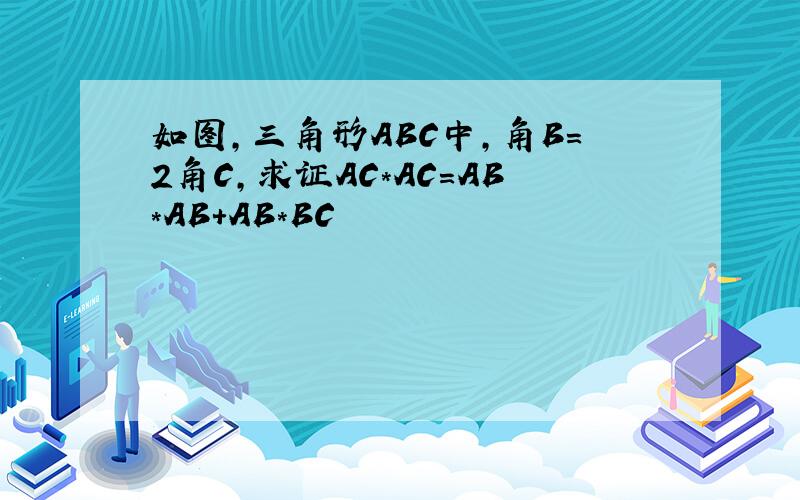 如图,三角形ABC中,角B=2角C,求证AC*AC=AB*AB+AB*BC