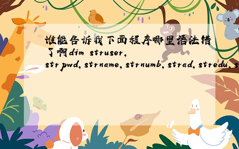 谁能告诉我下面程序哪里语法错了啊dim struser,strpwd,strname,strnumb,strad,stredu,strlovestruser=request.form(