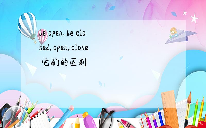 be open,be closed,open,close 它们的区别
