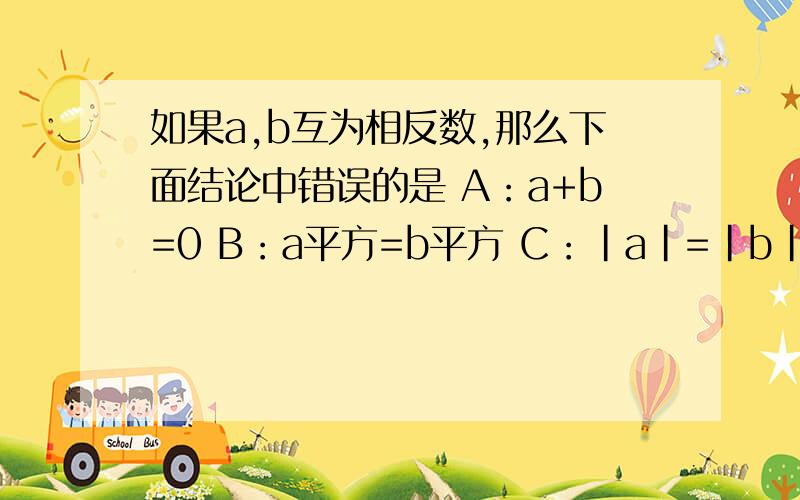 如果a,b互为相反数,那么下面结论中错误的是 A：a+b=0 B：a平方=b平方 C：|a|=|b| D：a÷b=-1