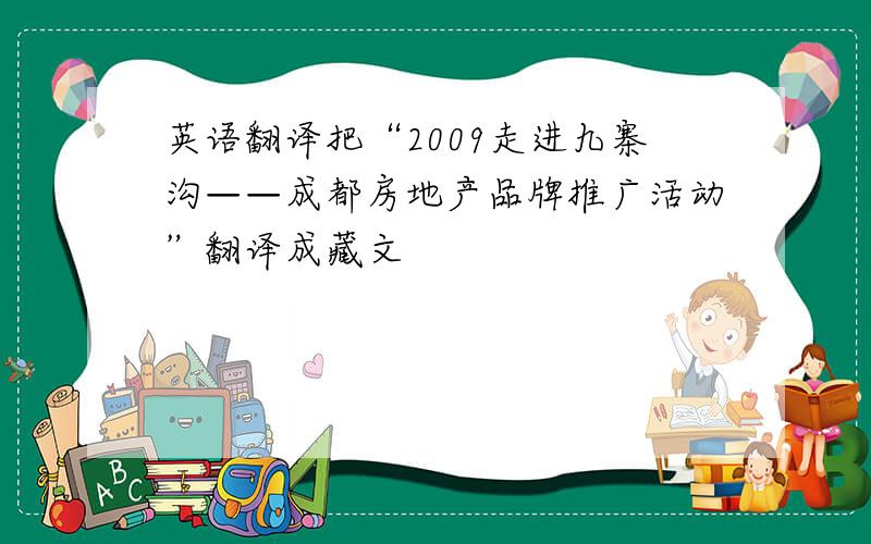 英语翻译把“2009走进九寨沟——成都房地产品牌推广活动”翻译成藏文