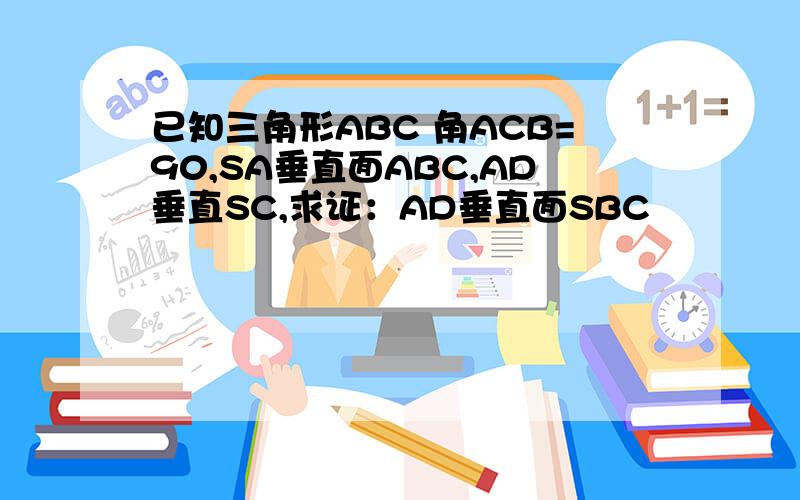 已知三角形ABC 角ACB=90,SA垂直面ABC,AD垂直SC,求证：AD垂直面SBC