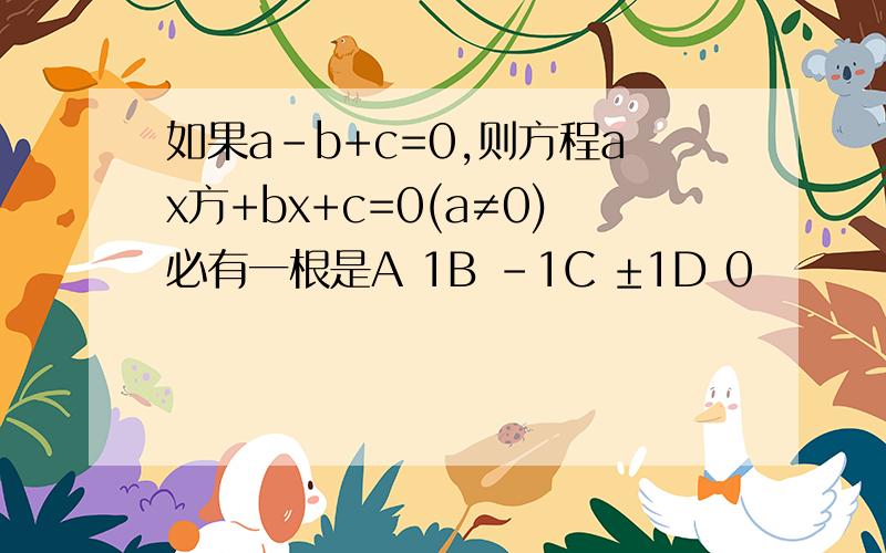 如果a-b+c=0,则方程ax方+bx+c=0(a≠0)必有一根是A 1B -1C ±1D 0