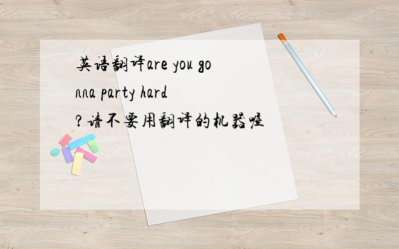 英语翻译are you gonna party hard?请不要用翻译的机器喔
