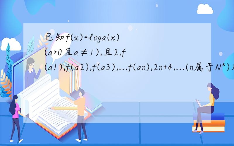 已知f(x)=loga(x)(a>0且a≠1),且2,f(a1),f(a2),f(a3),...f(an),2n+4,...(n属于N*)成等差数列.（1）求数列{an}的通项公式?