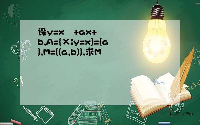 设y=x²+ax+b,A={×|y=x}={a},M={(a,b)},求M