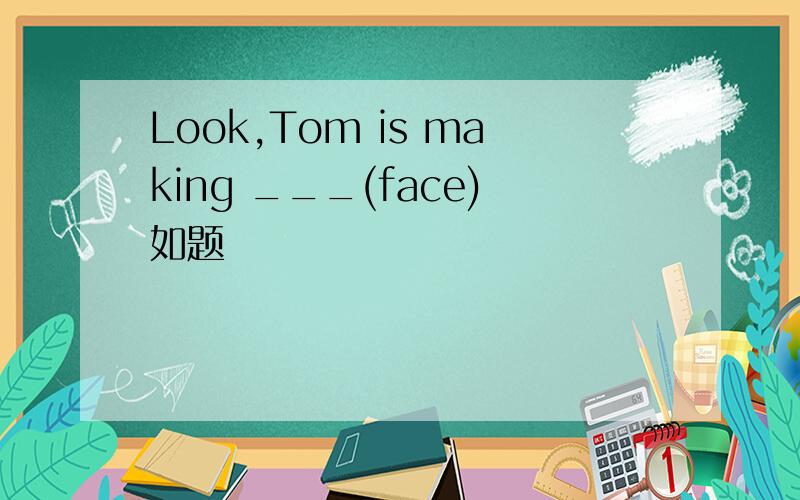 Look,Tom is making ___(face)如题