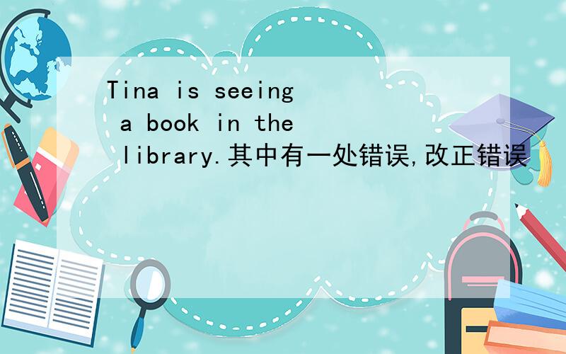 Tina is seeing a book in the library.其中有一处错误,改正错误