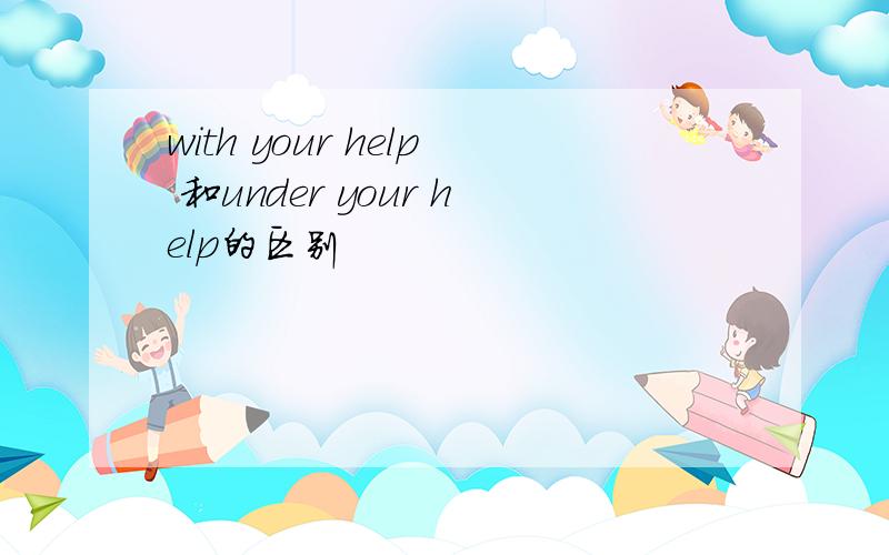 with your help 和under your help的区别
