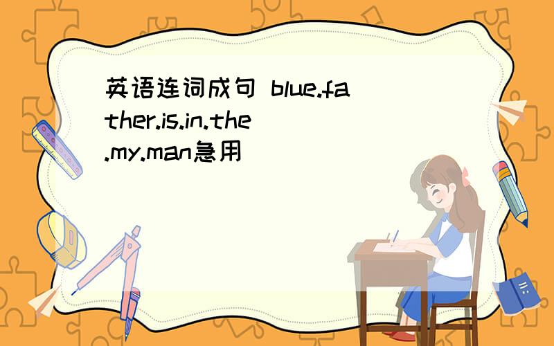 英语连词成句 blue.father.is.in.the.my.man急用