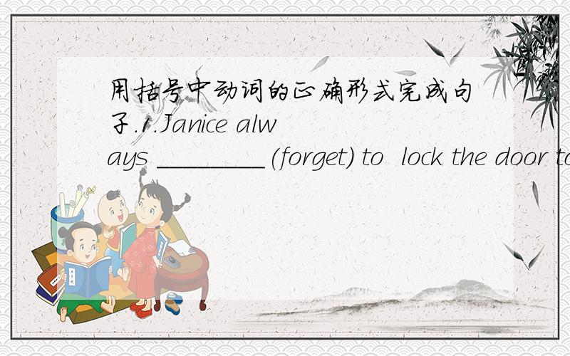 用括号中动词的正确形式完成句子.1.Janice always ________(forget) to  lock the door to her flat .2.We_____(think) about tomorrow's exam?3,What_____this word _______ (mean)?4,I_______ (not think) this cartoon is funny.5,I _____(plan) a sk