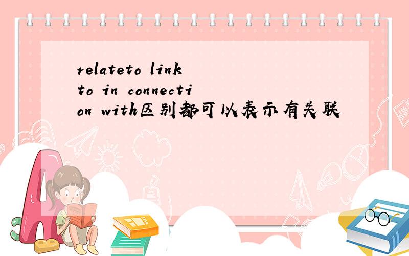 relateto link to in connection with区别都可以表示有关联