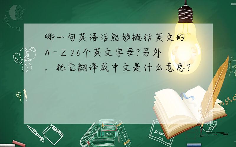 哪一句英语话能够概括英文的 A－Z 26个英文字母?另外：把它翻译成中文是什么意思?
