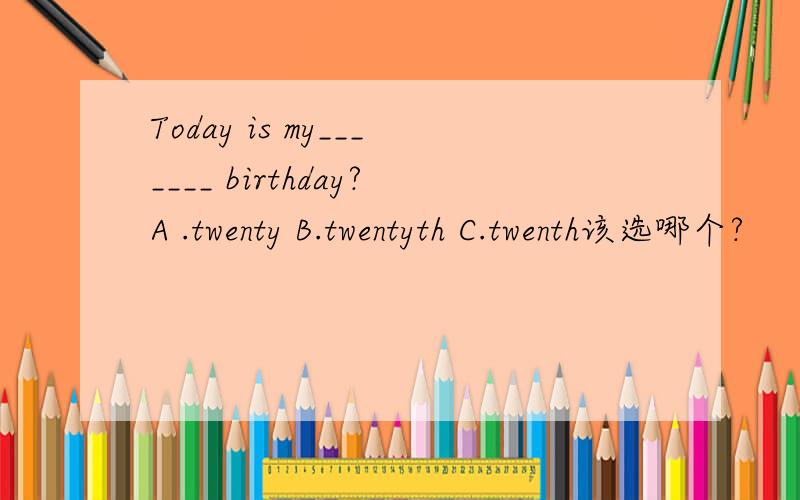 Today is my_______ birthday?A .twenty B.twentyth C.twenth该选哪个?