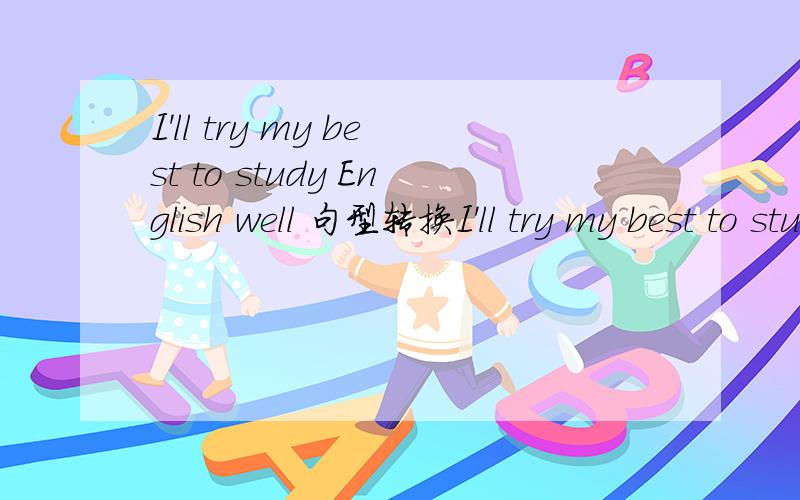 I'll try my best to study English well 句型转换I'll try my best to study English well 句型转换I‘ll __ ___ ___ to study English well