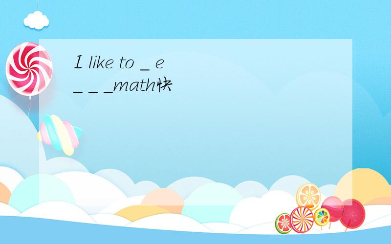 I like to _ e _ _ _math快