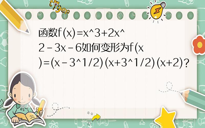 函数f(x)=x^3+2x^2-3x-6如何变形为f(x)=(x-3^1/2)(x+3^1/2)(x+2)?