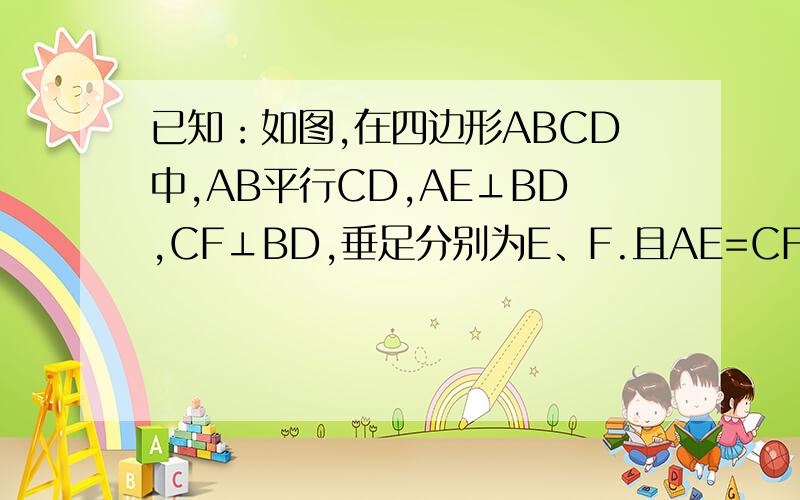 已知：如图,在四边形ABCD中,AB平行CD,AE⊥BD,CF⊥BD,垂足分别为E、F.且AE=CF.求证：AB=CD.最晚8点半