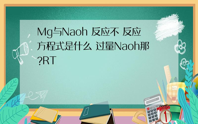 Mg与Naoh 反应不 反应方程式是什么 过量Naoh那?RT