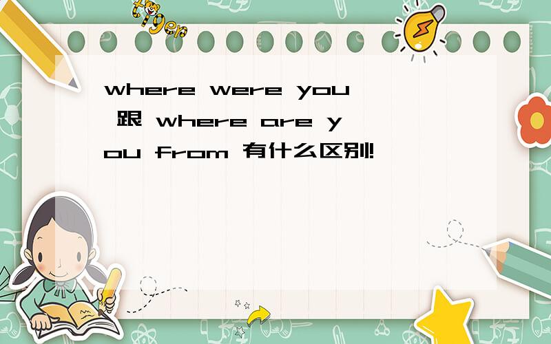 where were you 跟 where are you from 有什么区别!