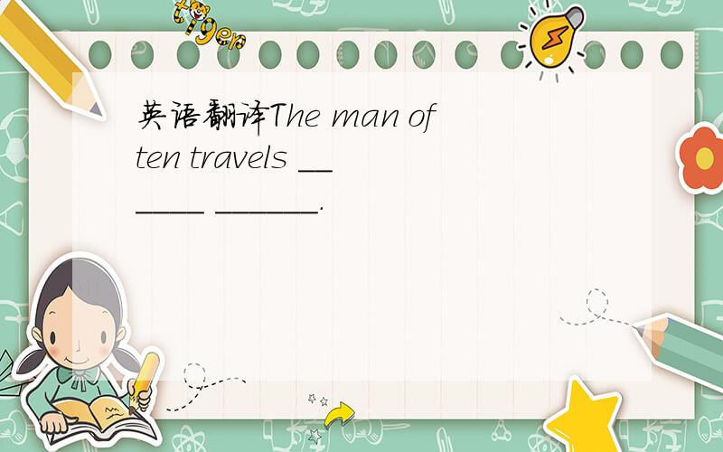 英语翻译The man often travels ______ ______.