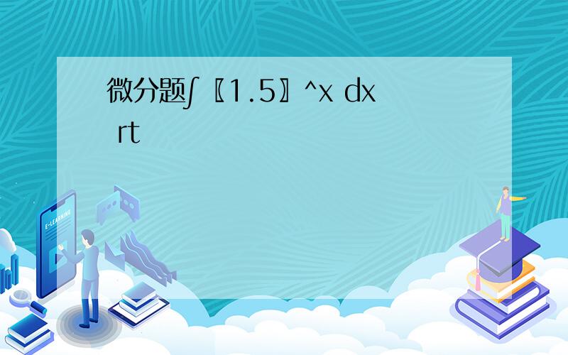 微分题∫〖1.5〗^x dx rt