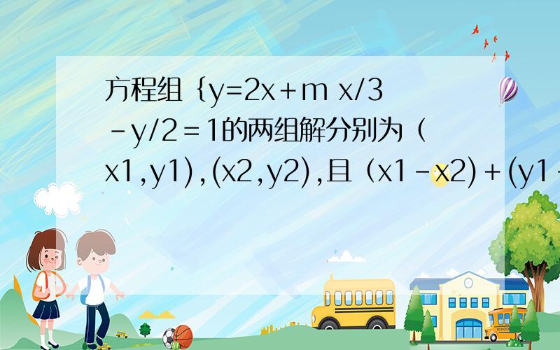 方程组﹛y=2x﹢m x/3－y/2＝1的两组解分别为（x1,y1),(x2,y2),且（x1-x2)＋(y1－y2)＝6,求m的值拜托了各