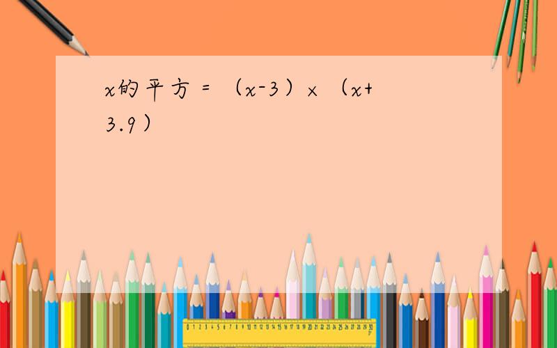 x的平方＝（x-3）×（x+3.9）