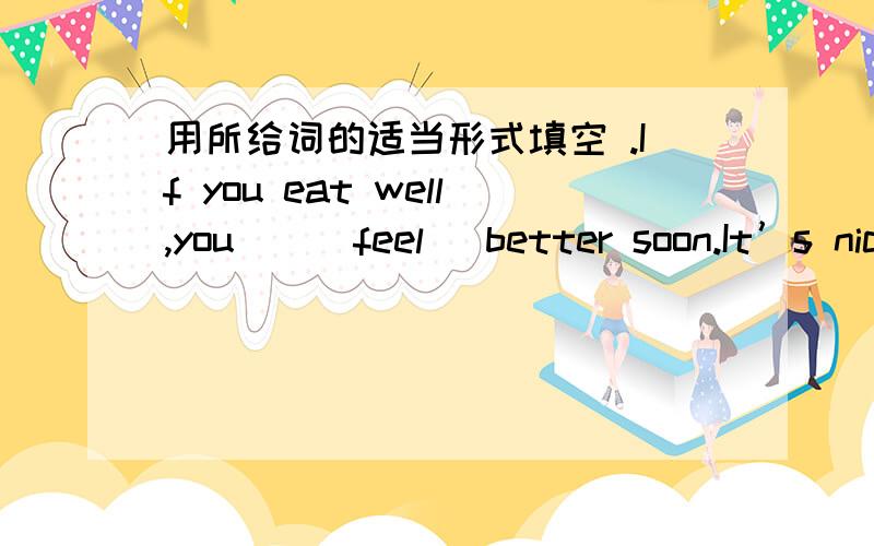 用所给词的适当形式填空 .If you eat well,you＿＿(feel) better soon.It’s nice of you＿＿(help) us with the schoolbag.