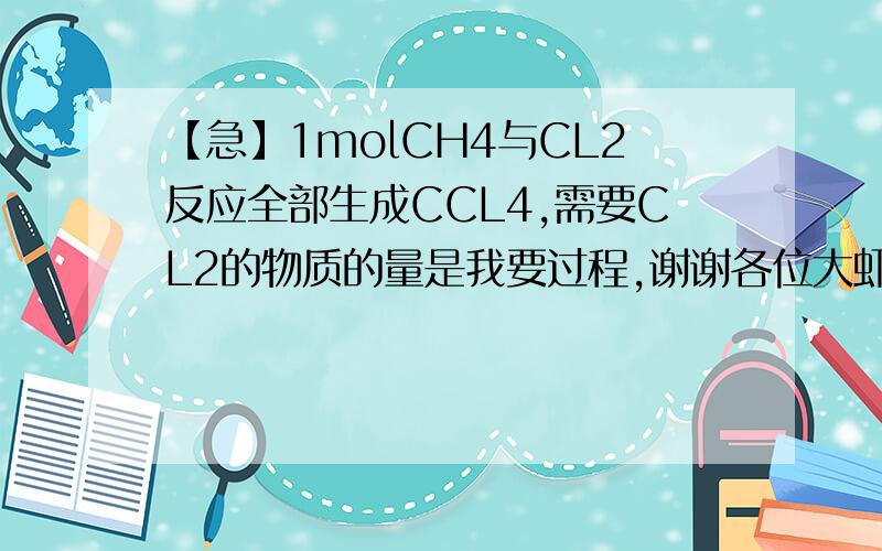 【急】1molCH4与CL2反应全部生成CCL4,需要CL2的物质的量是我要过程,谢谢各位大虾