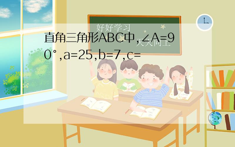 直角三角形ABC中,∠A=90°,a=25,b=7,c=