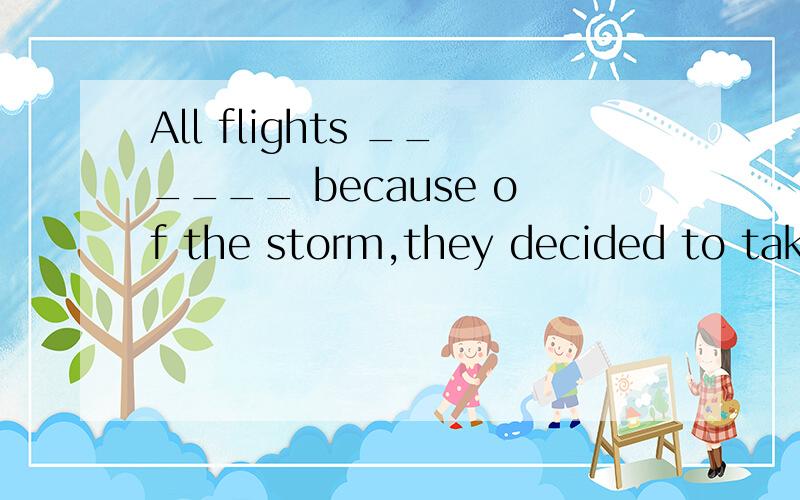 All flights ______ because of the storm,they decided to take the train.a.having cancelled b.were cancelled c.have been cancelled d.having been cancelled