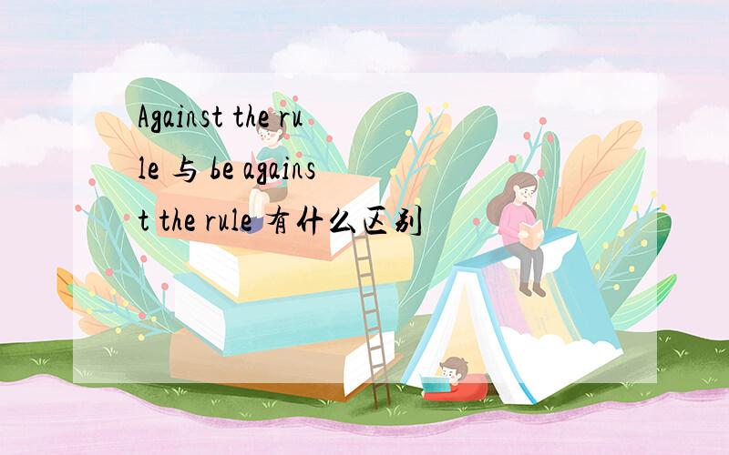Against the rule 与 be against the rule 有什么区别