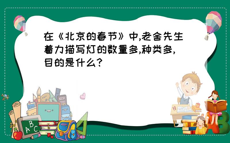 在《北京的春节》中,老舍先生着力描写灯的数量多,种类多,目的是什么?
