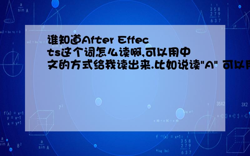 谁知道After Effects这个词怎么读啊,可以用中文的方式给我读出来.比如说读
