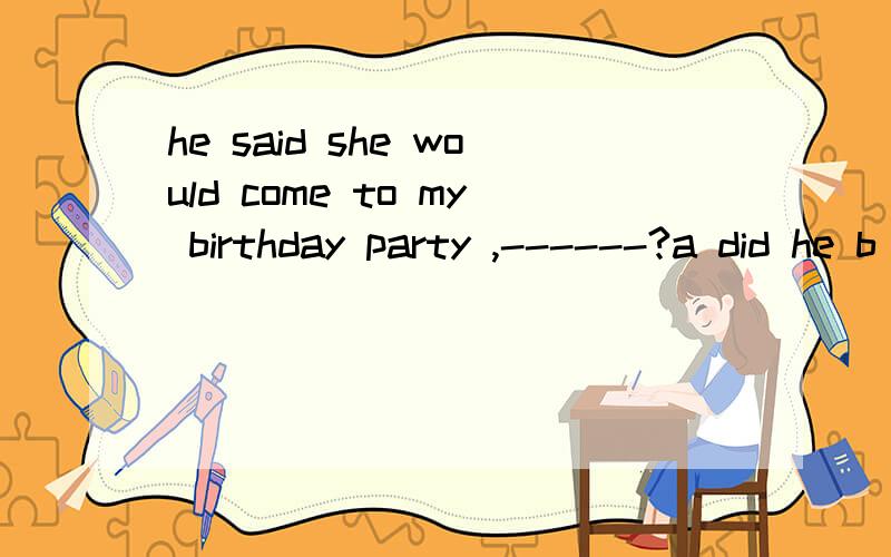 he said she would come to my birthday party ,------?a did he b didn't he c would he d wouldn't h