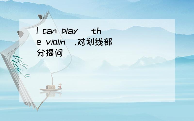 I can play (the violin).对划线部分提问