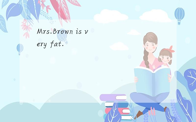 Mrs.Brown is very fat.