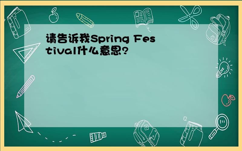 请告诉我Spring Festival什么意思?