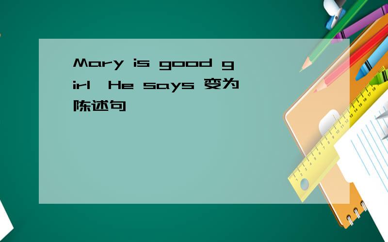 Mary is good girl,He says 变为陈述句