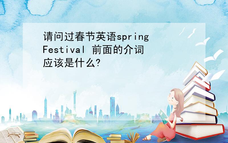 请问过春节英语spring Festival 前面的介词应该是什么?